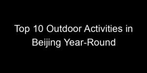 Read more about the article Top 10 Outdoor Activities in Beijing Year-Round