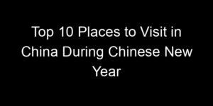 Read more about the article Top 10 Places to Visit in China During Chinese New Year