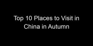 Read more about the article Top 10 Places to Visit in China in Autumn