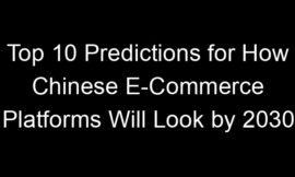 Top 10 Predictions for How Chinese E-Commerce Platforms Will Look by 2030