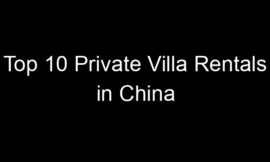 Top 10 Private Villa Rentals in China