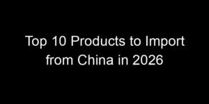 Read more about the article Top 10 Products to Import from China in 2026