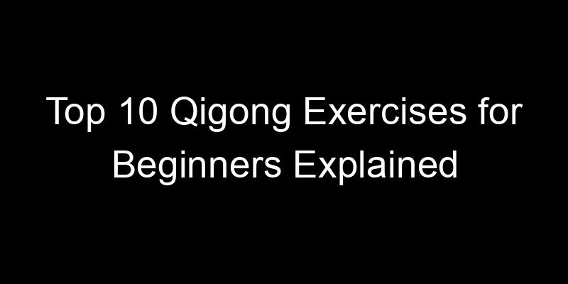 You are currently viewing Top 10 Qigong Exercises for Beginners Explained