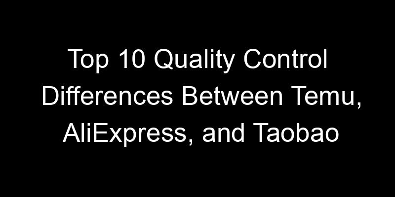 You are currently viewing Top 10 Quality Control Differences Between Temu, AliExpress, and Taobao