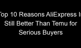 Top 10 Reasons AliExpress Is Still Better Than Temu for Serious Buyers