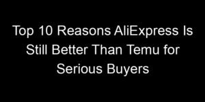 Read more about the article Top 10 Reasons AliExpress Is Still Better Than Temu for Serious Buyers