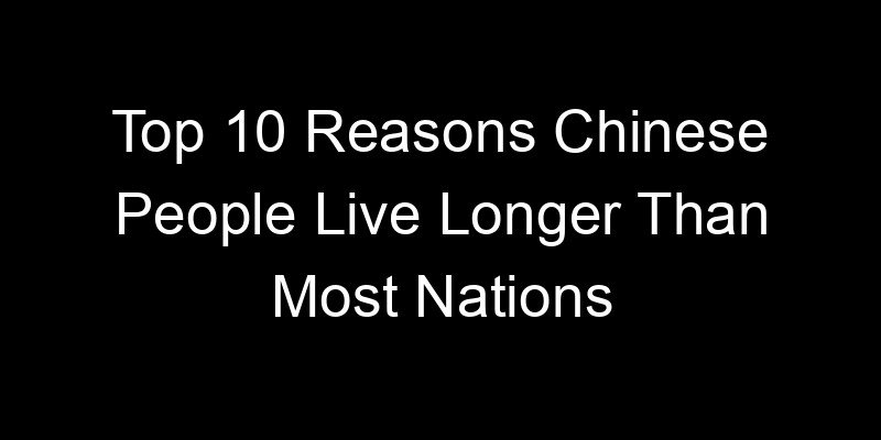 You are currently viewing Top 10 Reasons Chinese People Live Longer Than Most Nations