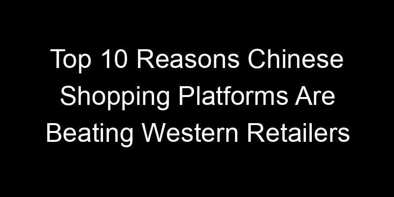 You are currently viewing Top 10 Reasons Chinese Shopping Platforms Are Beating Western Retailers