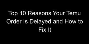 Read more about the article Top 10 Reasons Your Temu Order Is Delayed and How to Fix It