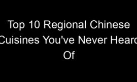 Top 10 Regional Chinese Cuisines You’ve Never Heard Of