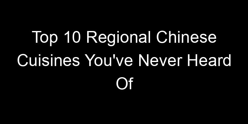 You are currently viewing Top 10 Regional Chinese Cuisines You’ve Never Heard Of