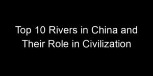 Read more about the article Top 10 Rivers in China and Their Role in Civilization