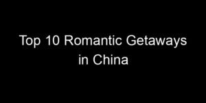 Read more about the article Top 10 Romantic Getaways in China