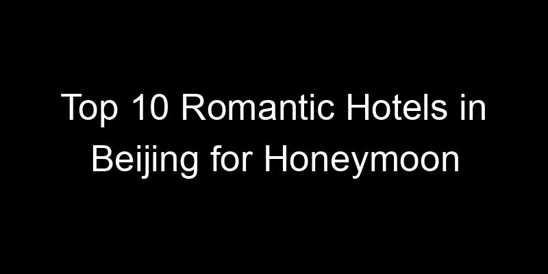 Read more about the article Top 10 Romantic Hotels in Beijing for Honeymoon