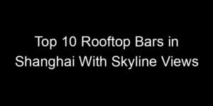 Read more about the article Top 10 Rooftop Bars in Shanghai With Skyline Views