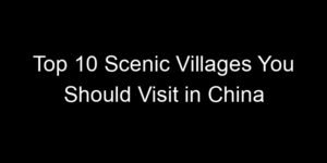 Read more about the article Top 10 Scenic Villages You Should Visit in China
