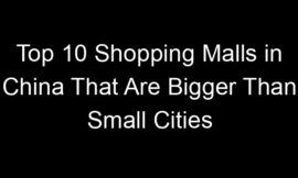 Top 10 Shopping Malls in China That Are Bigger Than Small Cities