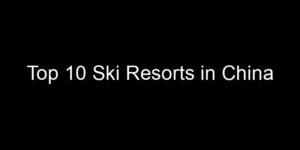 Read more about the article Top 10 Ski Resorts in China