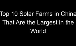 Top 10 Solar Farms in China That Are the Largest in the World