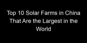 Read more about the article Top 10 Solar Farms in China That Are the Largest in the World