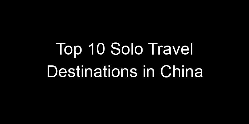 Read more about the article Top 10 Solo Travel Destinations in China