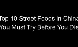 Top 10 Street Foods in China You Must Try Before You Die