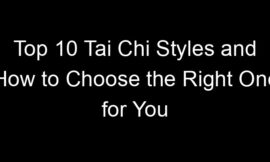 Top 10 Tai Chi Styles and How to Choose the Right One for You