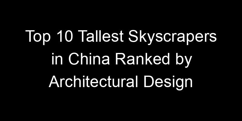 You are currently viewing Top 10 Tallest Skyscrapers in China Ranked by Architectural Design