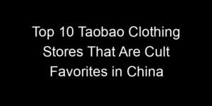 Read more about the article Top 10 Taobao Clothing Stores That Are Cult Favorites in China