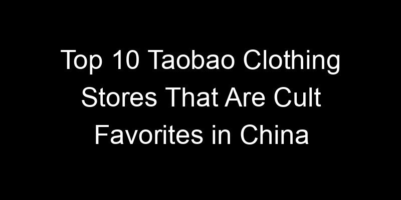 You are currently viewing Top 10 Taobao Clothing Stores That Are Cult Favorites in China