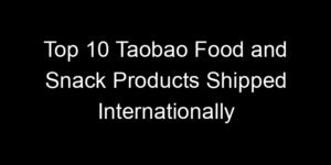 Read more about the article Top 10 Taobao Food and Snack Products Shipped Internationally