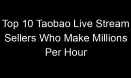 Top 10 Taobao Live Stream Sellers Who Make Millions Per Hour