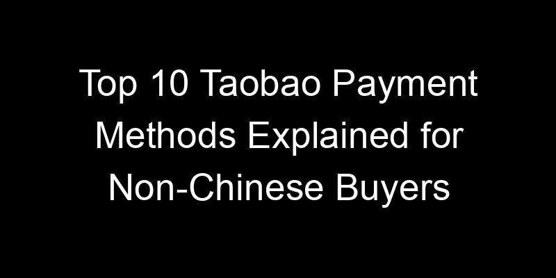 You are currently viewing Top 10 Taobao Payment Methods Explained for Non-Chinese Buyers