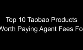 Top 10 Taobao Products Worth Paying Agent Fees For