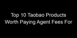 Read more about the article Top 10 Taobao Products Worth Paying Agent Fees For