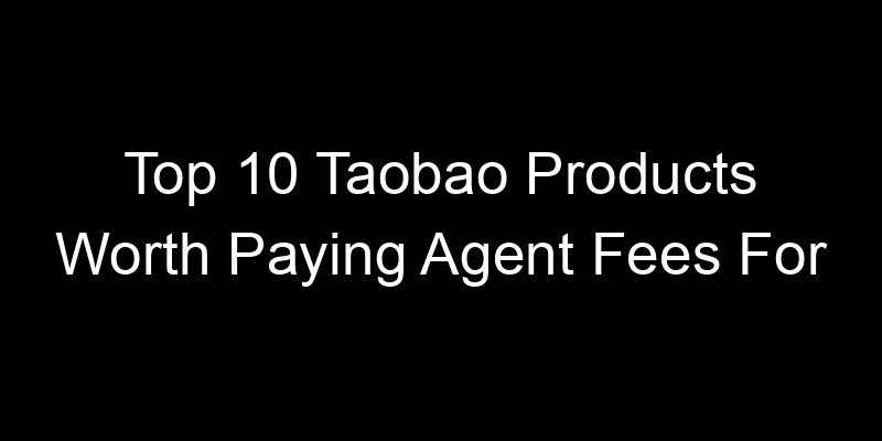You are currently viewing Top 10 Taobao Products Worth Paying Agent Fees For