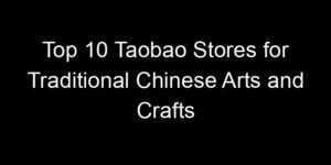 Read more about the article Top 10 Taobao Stores for Traditional Chinese Arts and Crafts