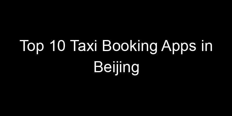 Read more about the article Top 10 Taxi Booking Apps in Beijing