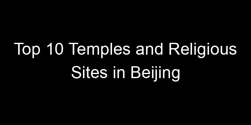 You are currently viewing Top 10 Temples and Religious Sites in Beijing