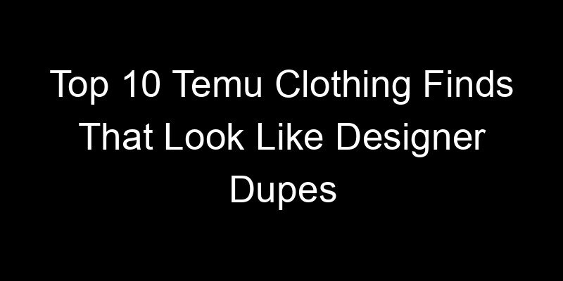 Read more about the article Top 10 Temu Clothing Finds That Look Like Designer Dupes