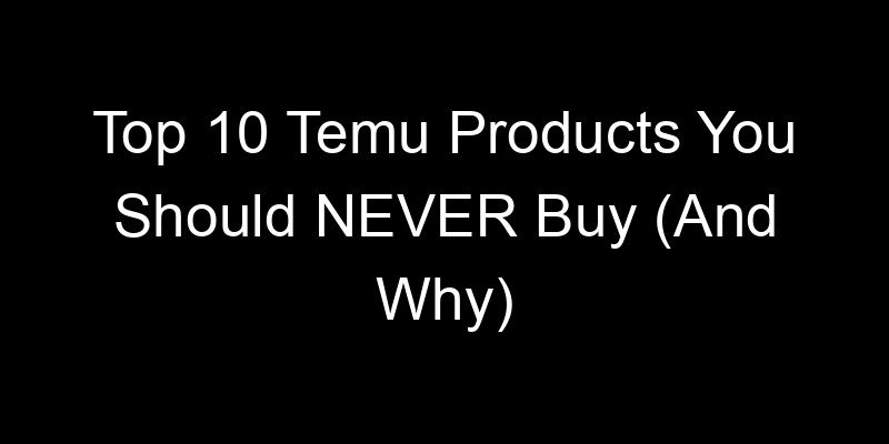 You are currently viewing Top 10 Temu Products You Should NEVER Buy (And Why)