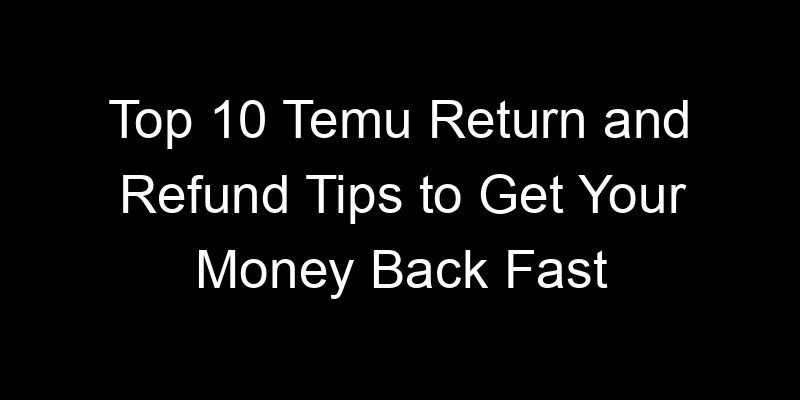 You are currently viewing Top 10 Temu Return and Refund Tips to Get Your Money Back Fast