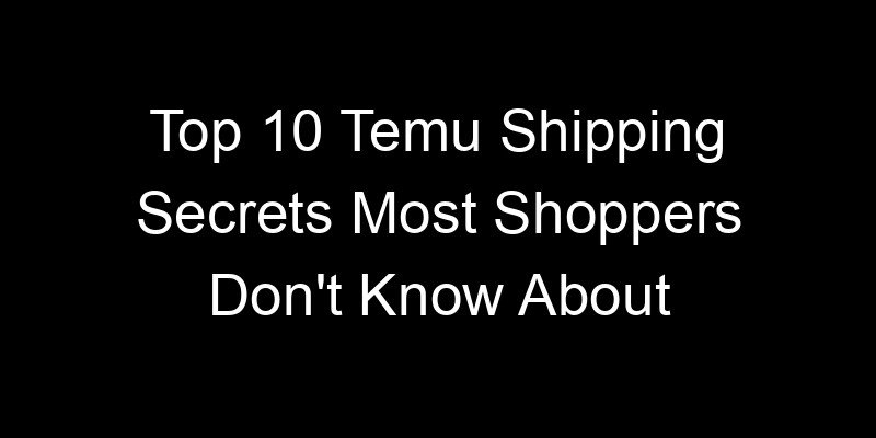 You are currently viewing Top 10 Temu Shipping Secrets Most Shoppers Don’t Know About