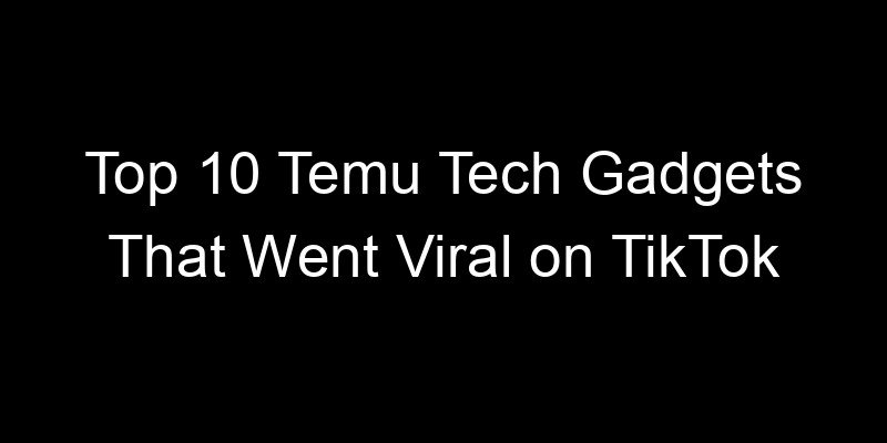 You are currently viewing Top 10 Temu Tech Gadgets That Went Viral on TikTok