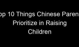 Top 10 Things Chinese Parents Prioritize in Raising Children