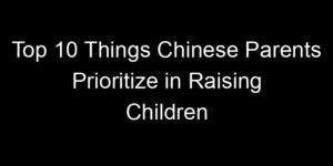 Read more about the article Top 10 Things Chinese Parents Prioritize in Raising Children