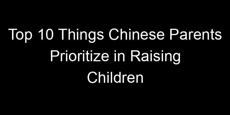 You are currently viewing Top 10 Things Chinese Parents Prioritize in Raising Children