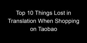 Read more about the article Top 10 Things Lost in Translation When Shopping on Taobao
