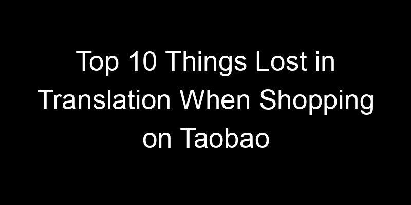 You are currently viewing Top 10 Things Lost in Translation When Shopping on Taobao