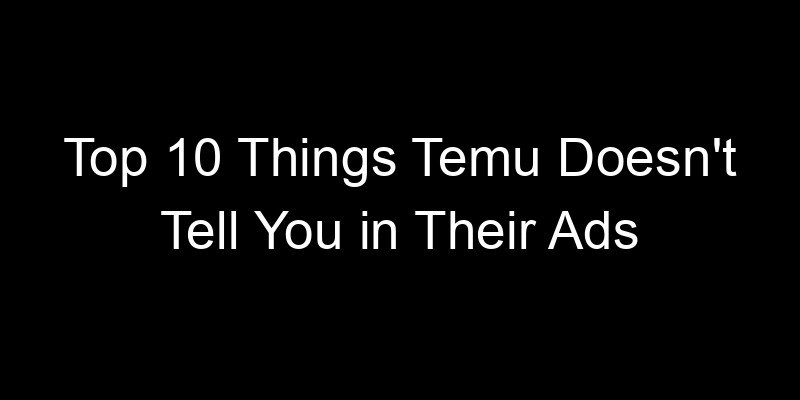 You are currently viewing Top 10 Things Temu Doesn’t Tell You in Their Ads